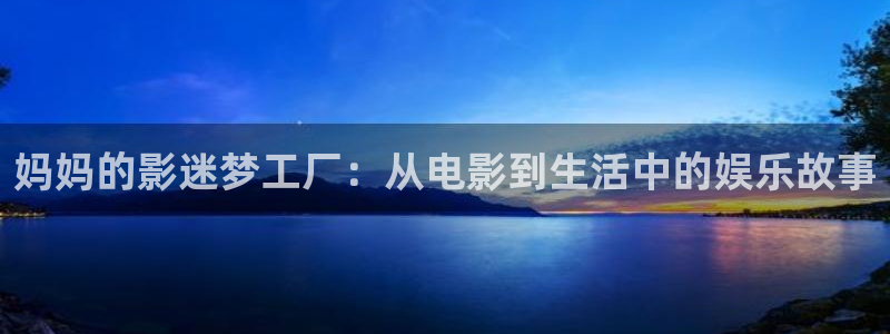 飘雪影视在线观看免费：妈妈的影迷梦工厂：从电影到生活中的娱乐故事
